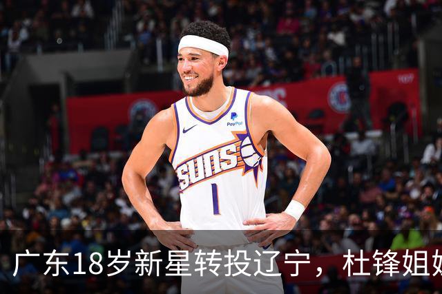 广东18岁新星转投辽宁，杜锋姐姐当选篮协副会长，2后卫试训新疆，广厦外援接受归化