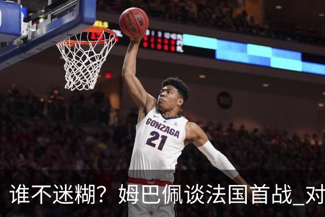 谁不迷糊？姆巴佩谈法国首战 对手是不是非洲杯冠军？