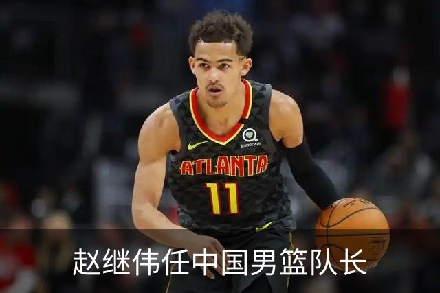 赵继伟任中国男篮队长