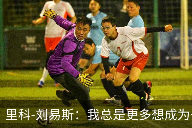 里科-刘易斯：我总是更多想成为一名8号位
